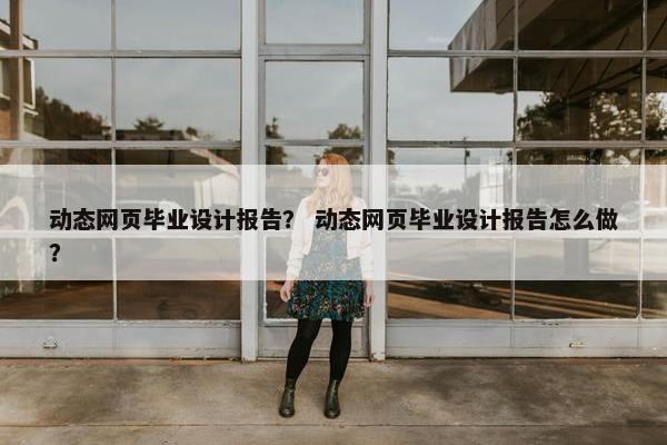 动态网页毕业设计报告？ 动态网页毕业设计报告怎么做？-第1张图片-冷动云