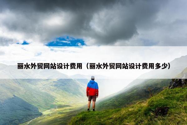 丽水外贸网站设计费用（丽水外贸网站设计费用多少）-第1张图片-冷动云
