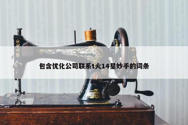 包含优化公司联系t火14星妙手的词条-第1张图片-冷动云