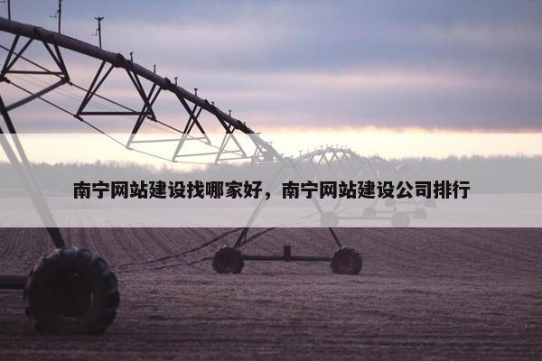 南宁网站建设找哪家好，南宁网站建设公司排行-第1张图片-冷动云