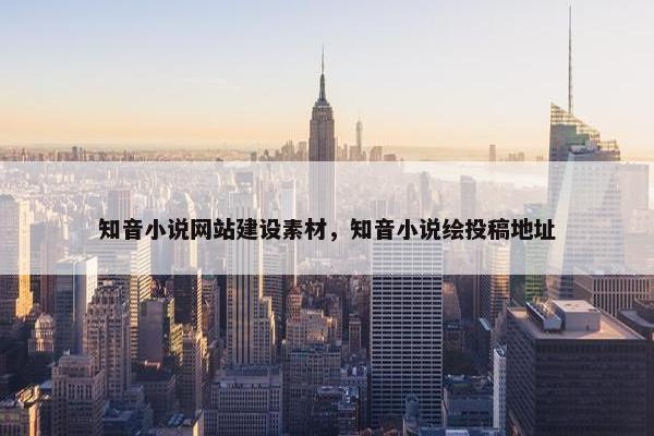 知音小说网站建设素材，知音小说绘投稿地址-第1张图片-冷动云