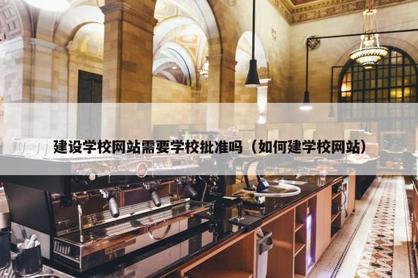 建设学校网站需要学校批准吗（如何建学校网站）-第1张图片-冷动云