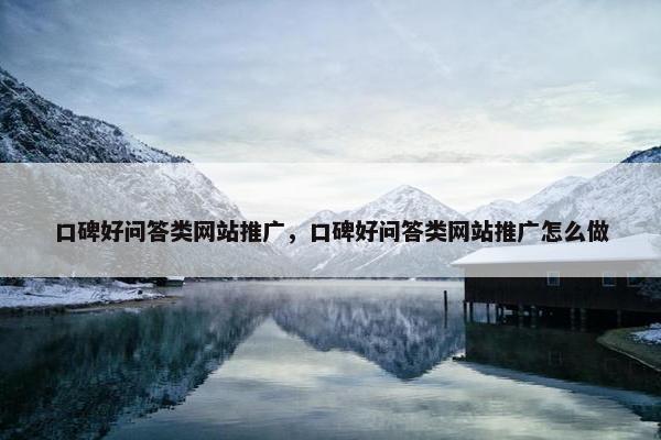 口碑好问答类网站推广，口碑好问答类网站推广怎么做-第1张图片-冷动云