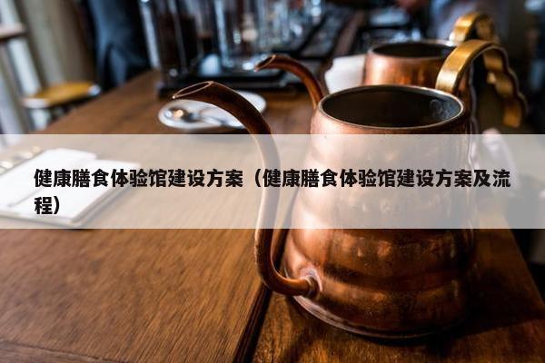 健康膳食体验馆建设方案（健康膳食体验馆建设方案及流程）-第1张图片-冷动云