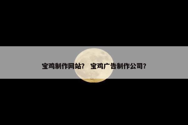 宝鸡制作网站？ 宝鸡广告制作公司？-第1张图片-冷动云