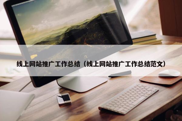 线上网站推广工作总结（线上网站推广工作总结范文）-第1张图片-冷动云