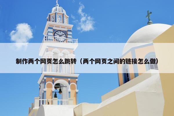 制作两个网页怎么跳转（两个网页之间的链接怎么做）-第1张图片-冷动云