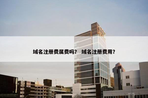 域名注册费属费吗？ 域名注册费用？-第1张图片-冷动云