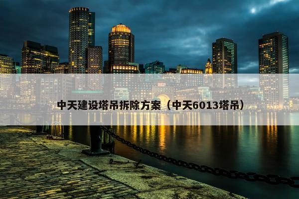 中天建设塔吊拆除方案（中天6013塔吊）-第1张图片-冷动云