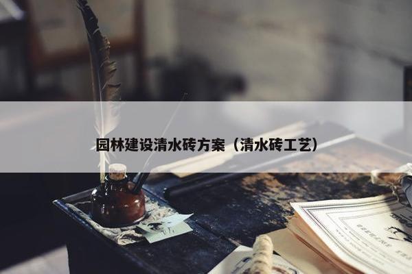 园林建设清水砖方案（清水砖工艺）-第1张图片-冷动云