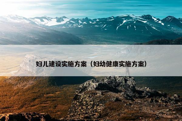 妇儿建设实施方案（妇幼健康实施方案）-第1张图片-冷动云