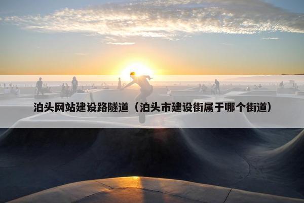 泊头网站建设路隧道（泊头市建设街属于哪个街道）-第1张图片-冷动云