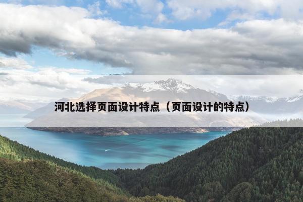 河北选择页面设计特点（页面设计的特点）-第1张图片-冷动云
