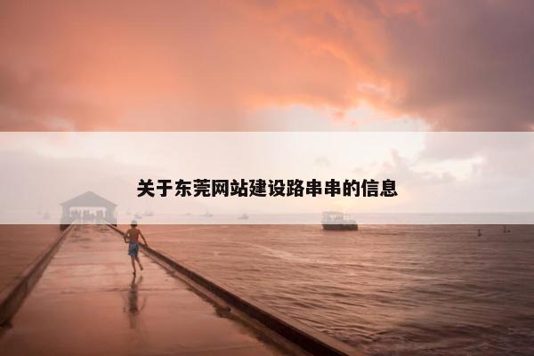 关于东莞网站建设路串串的信息-第1张图片-冷动云
