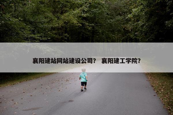 襄阳建站网站建设公司？ 襄阳建工学院？-第1张图片-冷动云