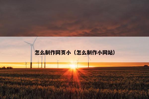怎么制作网页小（怎么制作小网站）-第1张图片-冷动云