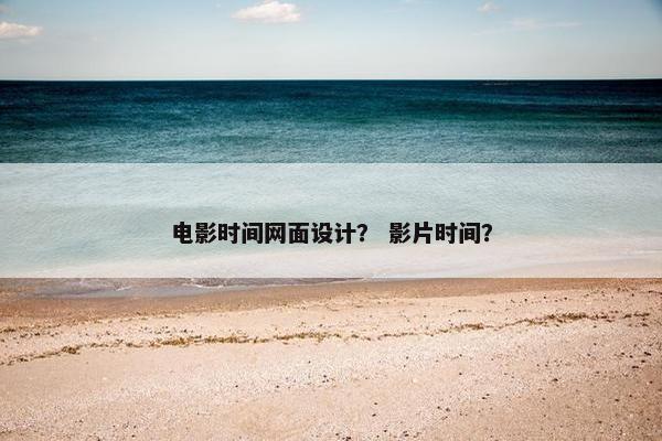 电影时间网面设计？ 影片时间？-第1张图片-冷动云