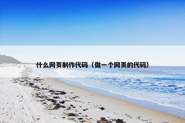 什么网页制作代码（做一个网页的代码）-第1张图片-冷动云