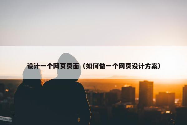 设计一个网页页面（如何做一个网页设计方案）-第1张图片-冷动云