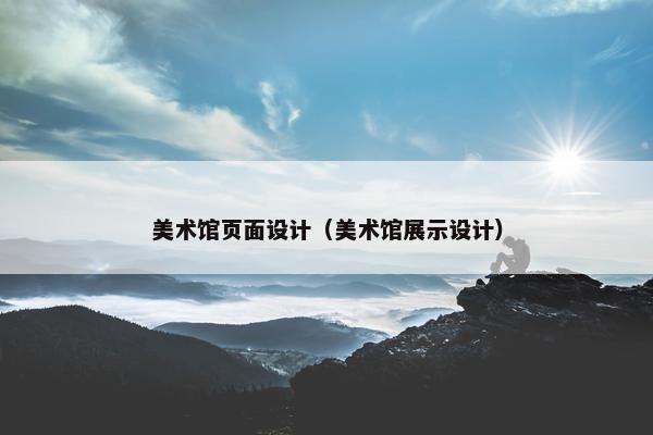 美术馆页面设计（美术馆展示设计）-第1张图片-冷动云