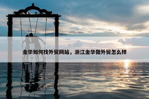 金华如何找外贸网站，浙江金华做外贸怎么样-第1张图片-冷动云