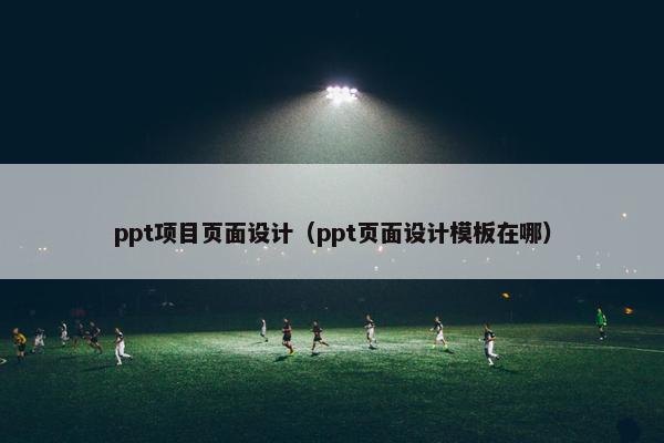 ppt项目页面设计（ppt页面设计模板在哪）-第1张图片-冷动云