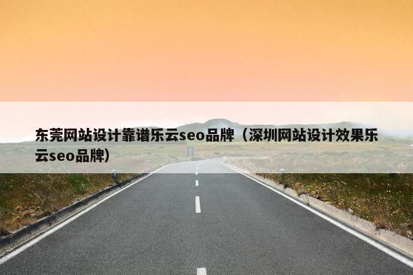 东莞网站设计靠谱乐云seo品牌（深圳网站设计效果乐云seo品牌）-第1张图片-冷动云