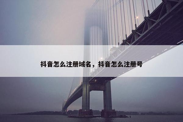 抖音怎么注册域名，抖音怎么注册号-第1张图片-冷动云