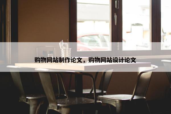 购物网站制作论文，购物网站设计论文-第1张图片-冷动云