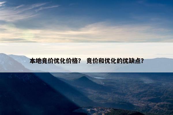 本地竞价优化价格？ 竞价和优化的优缺点？-第1张图片-冷动云