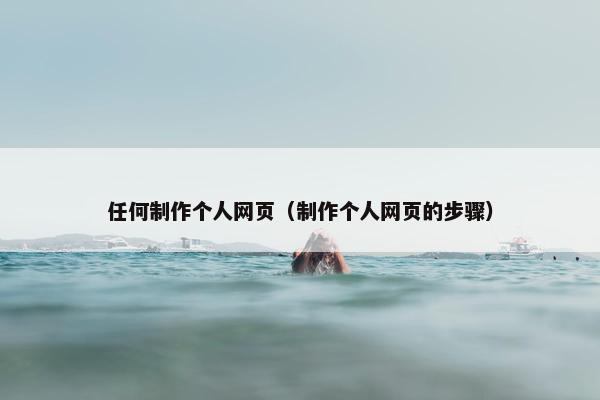 任何制作个人网页（制作个人网页的步骤）-第1张图片-冷动云