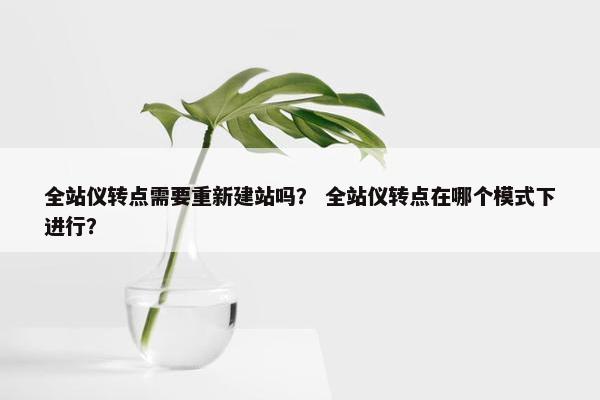 全站仪转点需要重新建站吗？ 全站仪转点在哪个模式下进行？-第1张图片-冷动云