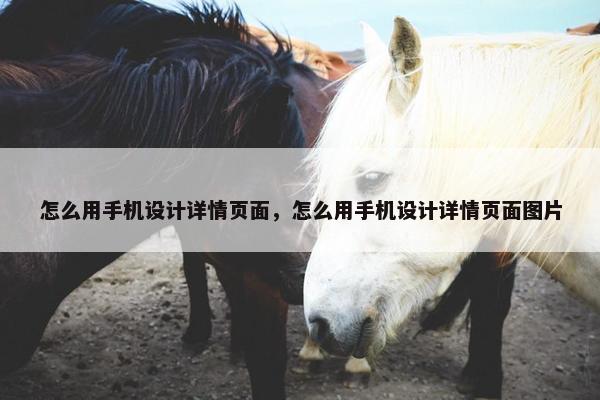 怎么用手机设计详情页面，怎么用手机设计详情页面图片-第1张图片-冷动云