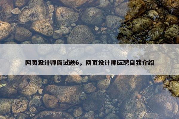 网页设计师面试题6，网页设计师应聘自我介绍-第1张图片-冷动云