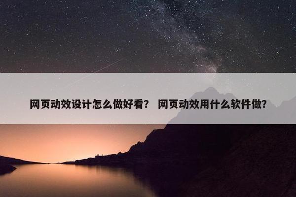网页动效设计怎么做好看？ 网页动效用什么软件做？-第1张图片-冷动云