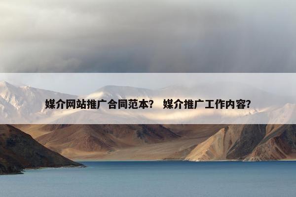 媒介网站推广合同范本？ 媒介推广工作内容？-第1张图片-冷动云