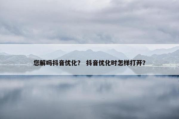 您解吗抖音优化？ 抖音优化时怎样打开？-第1张图片-冷动云