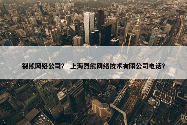 裂熊网络公司？ 上海烈熊网络技术有限公司电话？-第1张图片-冷动云