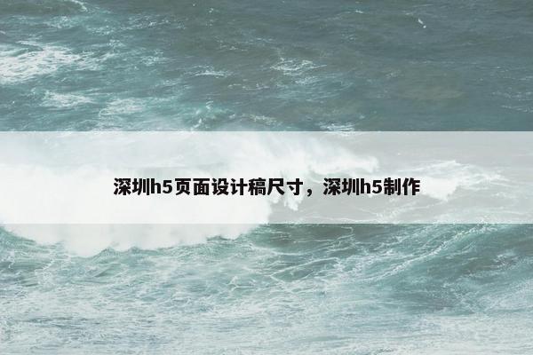 深圳h5页面设计稿尺寸，深圳h5制作-第1张图片-冷动云