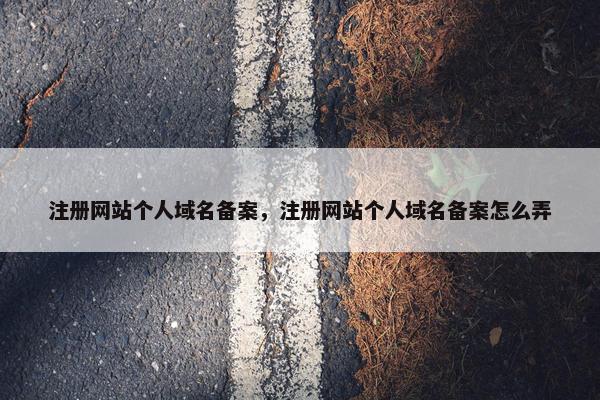 注册网站个人域名备案，注册网站个人域名备案怎么弄-第1张图片-冷动云