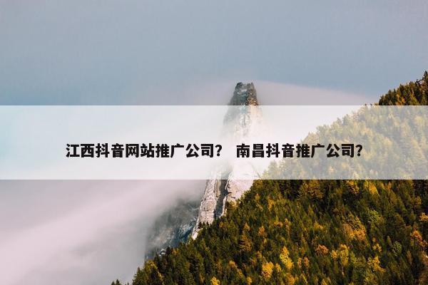 江西抖音网站推广公司？ 南昌抖音推广公司？-第1张图片-冷动云