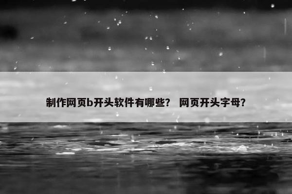 制作网页b开头软件有哪些？ 网页开头字母？-第1张图片-冷动云