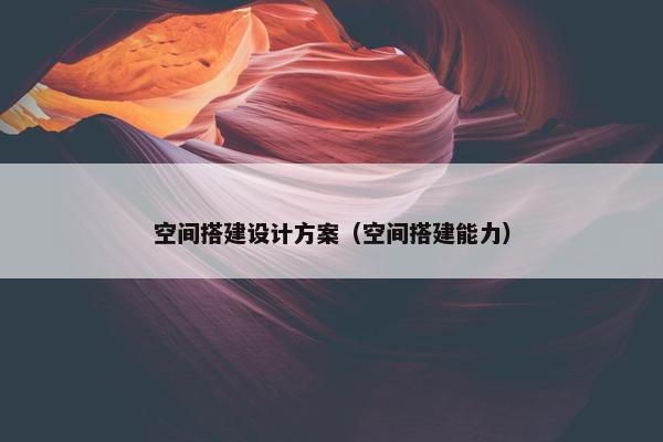 空间搭建设计方案（空间搭建能力）-第1张图片-冷动云