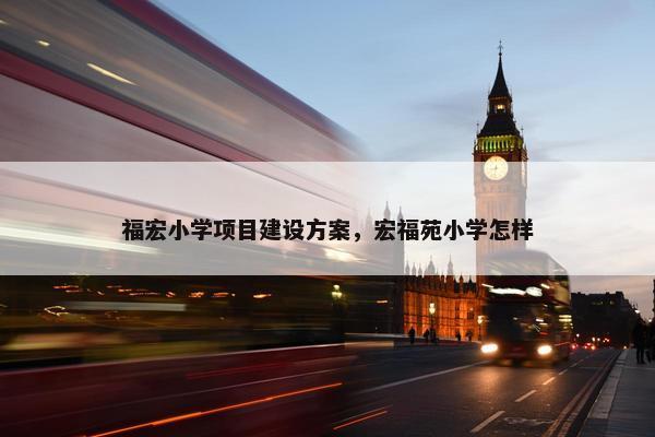 福宏小学项目建设方案，宏福苑小学怎样-第1张图片-冷动云