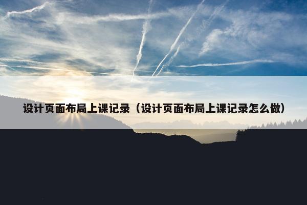 设计页面布局上课记录（设计页面布局上课记录怎么做）-第1张图片-冷动云