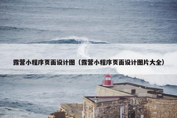 露营小程序页面设计图（露营小程序页面设计图片大全）-第1张图片-冷动云