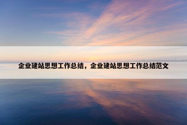 企业建站思想工作总结，企业建站思想工作总结范文-第1张图片-冷动云