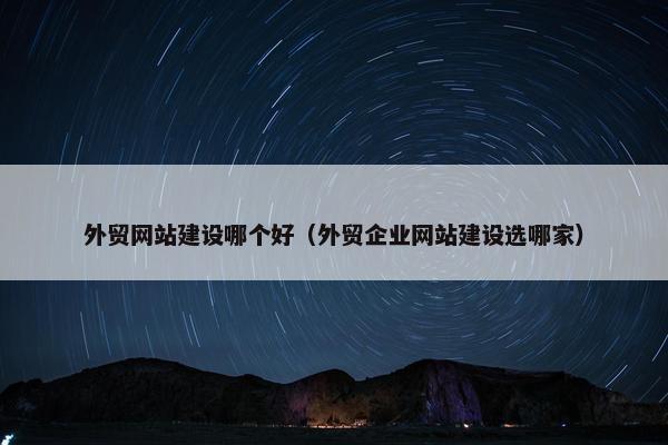 外贸网站建设哪个好（外贸企业网站建设选哪家）-第1张图片-冷动云
