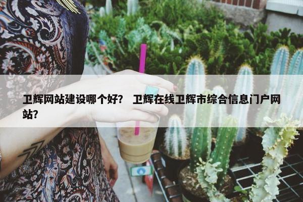 卫辉网站建设哪个好？ 卫辉在线卫辉市综合信息门户网站？-第1张图片-冷动云