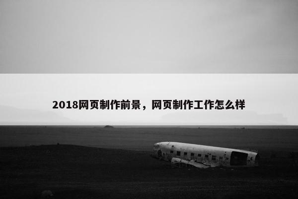 2018网页制作前景，网页制作工作怎么样-第1张图片-冷动云